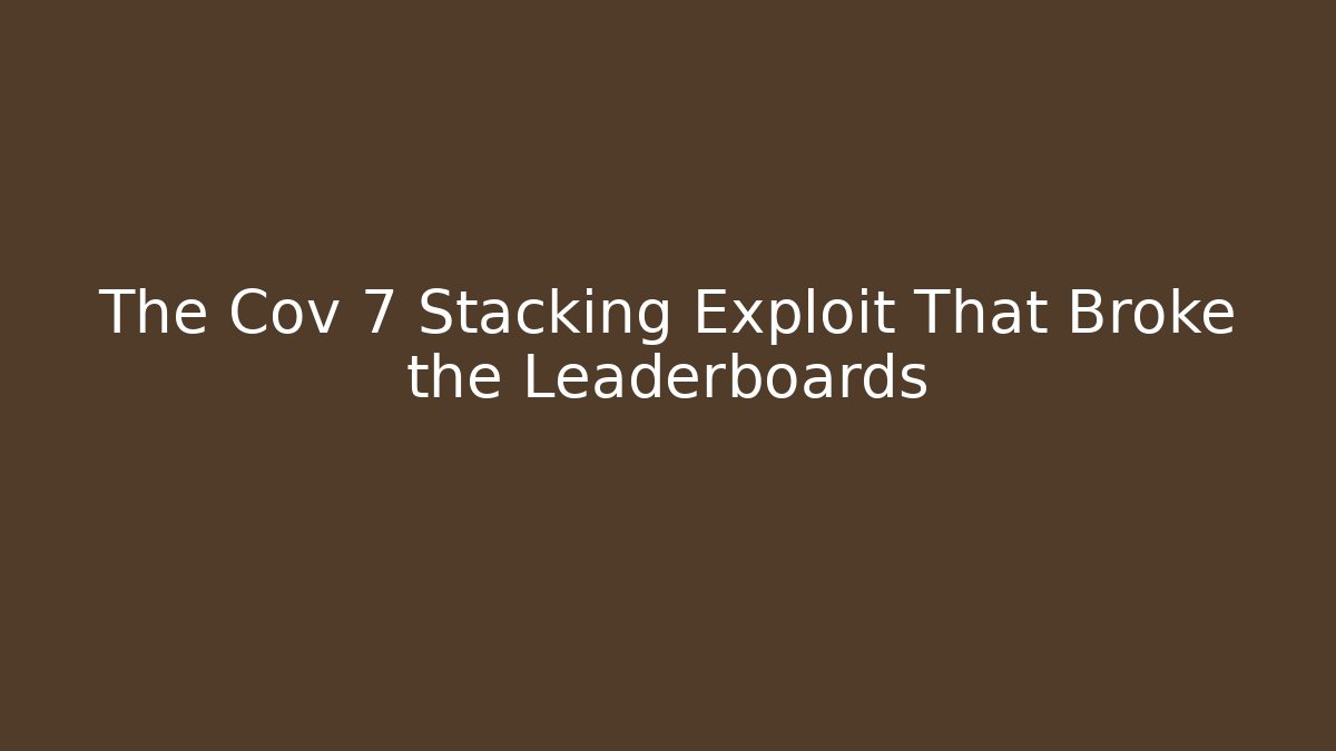 The Cov 7 Stacking Exploit That Broke the Leaderboards
