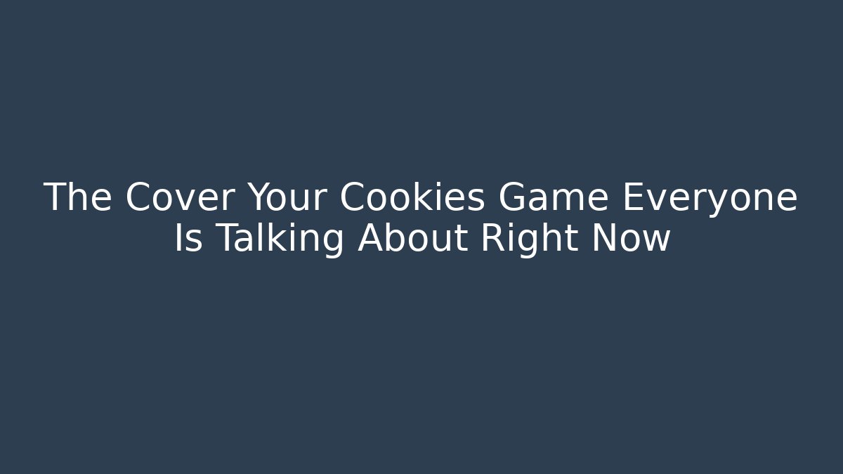 The Cover Your Cookies Game Everyone Is Talking About Right Now
