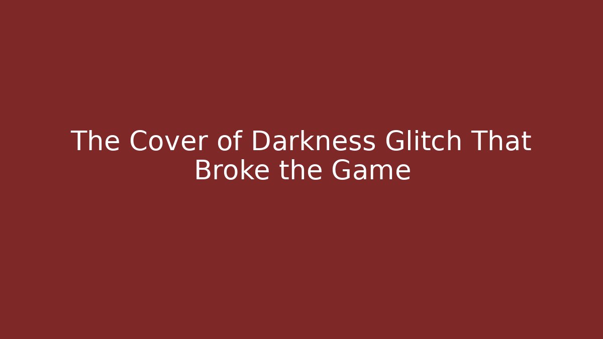 The Cover of Darkness Glitch That Broke the Game