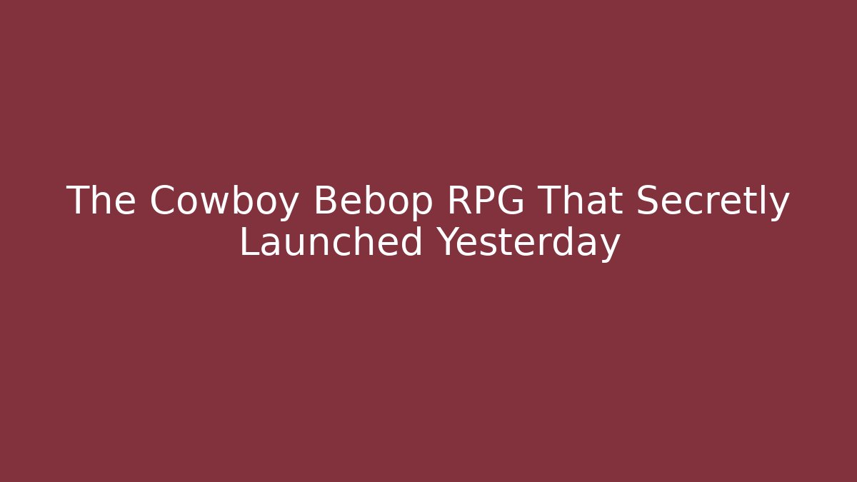 The Cowboy Bebop RPG That Secretly Launched Yesterday