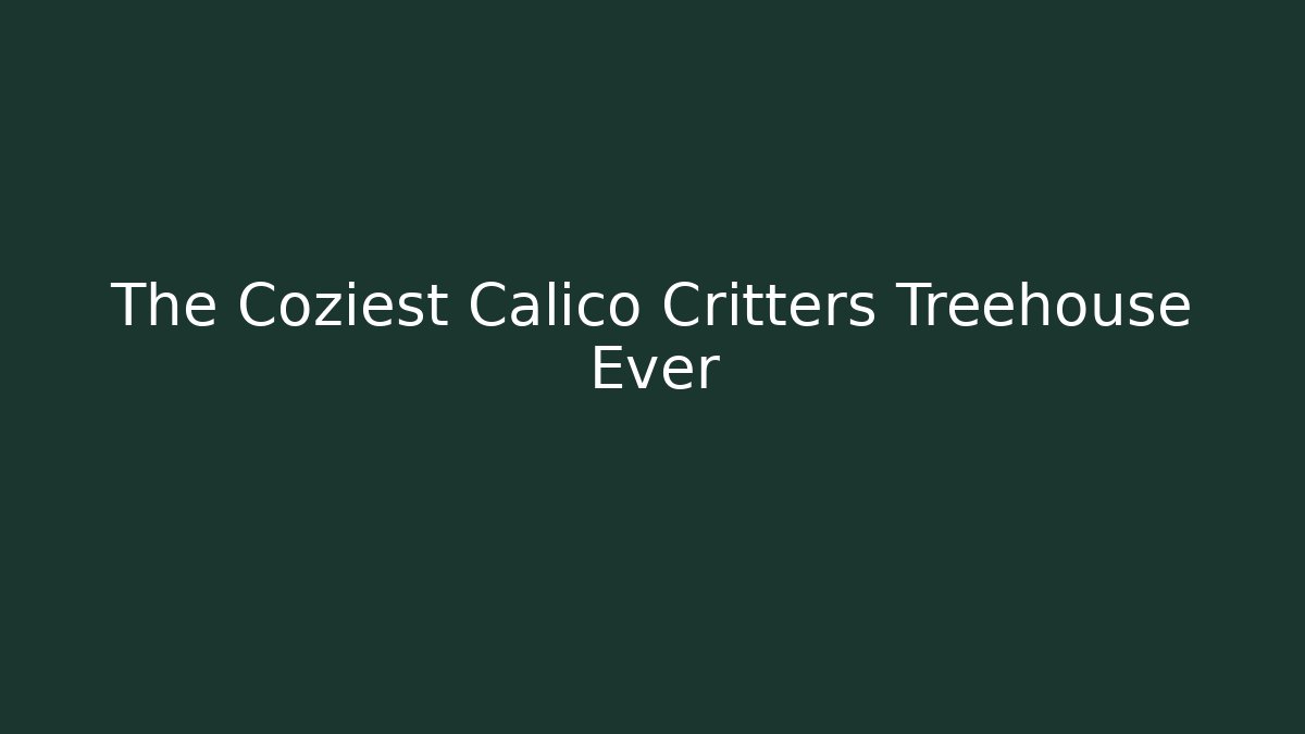The Coziest Calico Critters Treehouse Ever