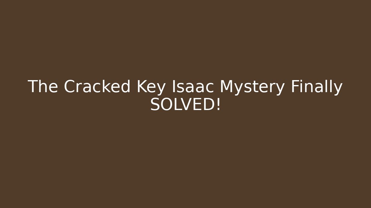 The Cracked Key Isaac Mystery Finally SOLVED!