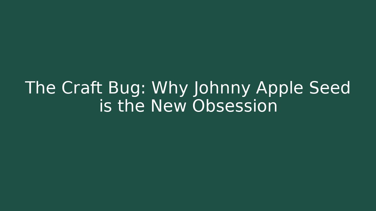 The Craft Bug: Why Johnny Apple Seed is the New Obsession