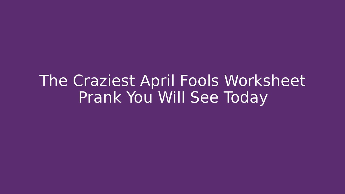 The Craziest April Fools Worksheet Prank You Will See Today