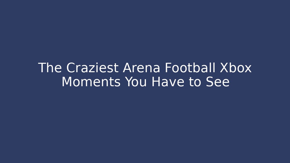 The Craziest Arena Football Xbox Moments You Have to See