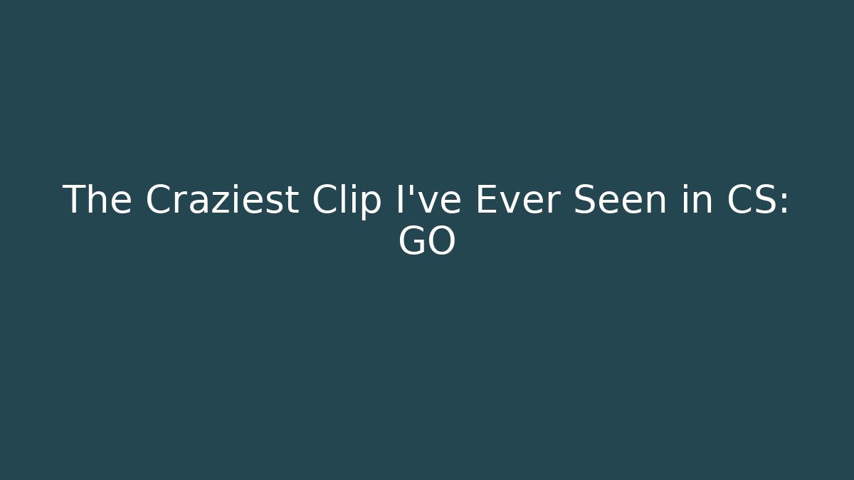 The Craziest Clip I've Ever Seen in CS: GO