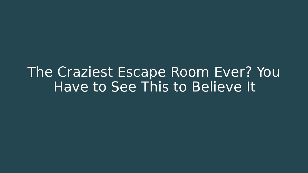 The Craziest Escape Room Ever? You Have to See This to Believe It