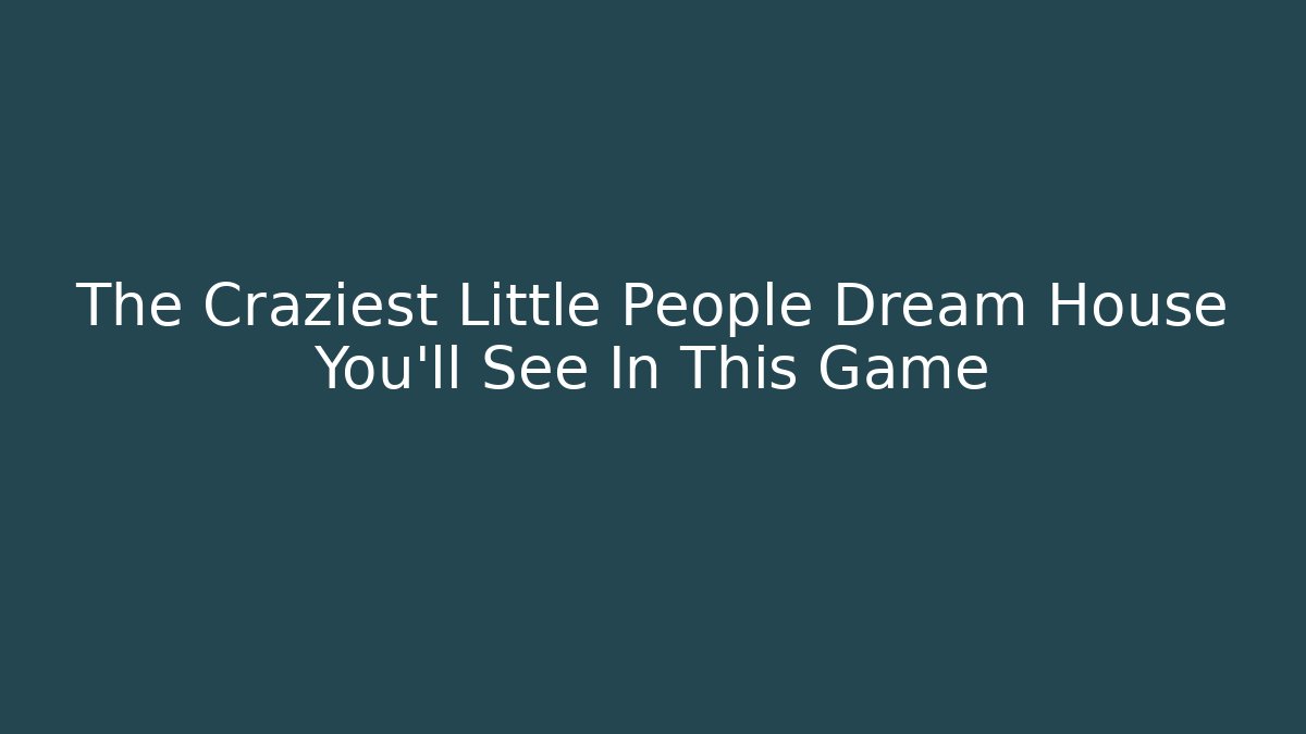 The Craziest Little People Dream House You'll See In This Game