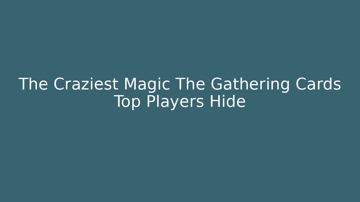 The Craziest Magic The Gathering Cards Top Players Hide