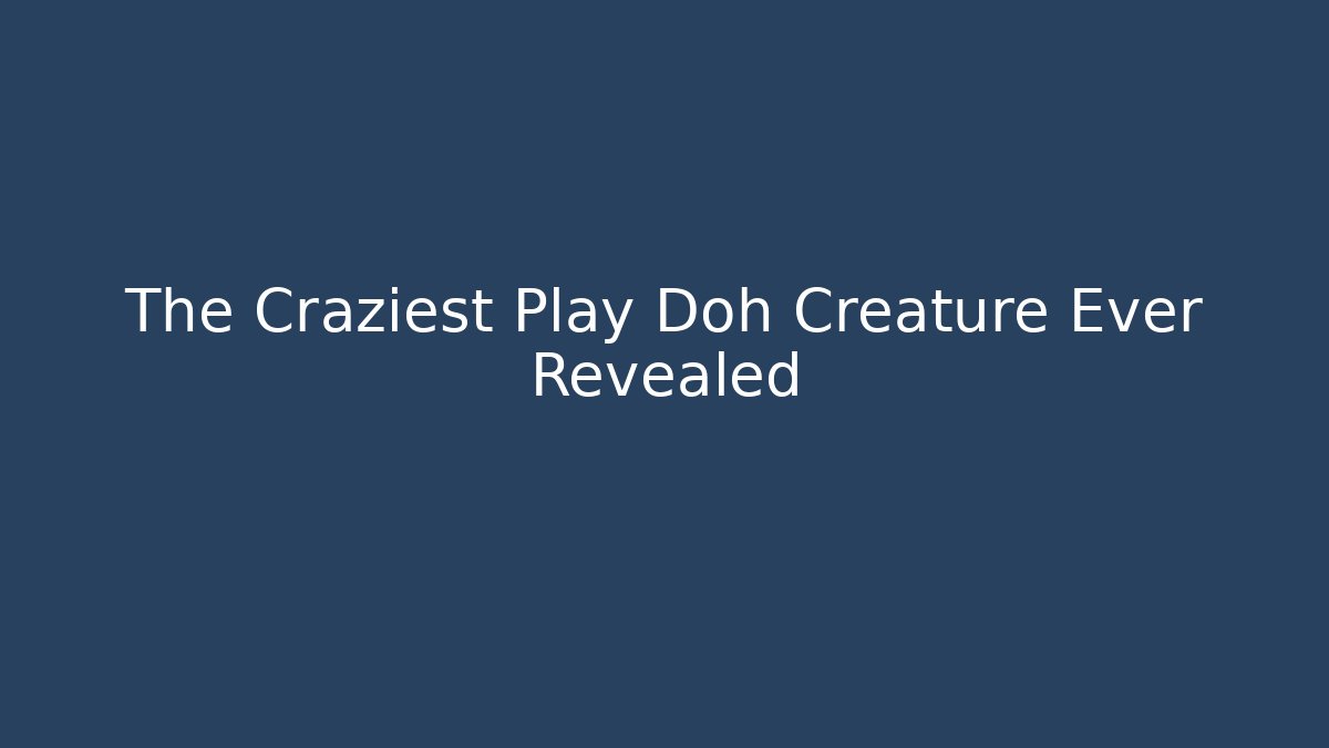 The Craziest Play Doh Creature Ever Revealed