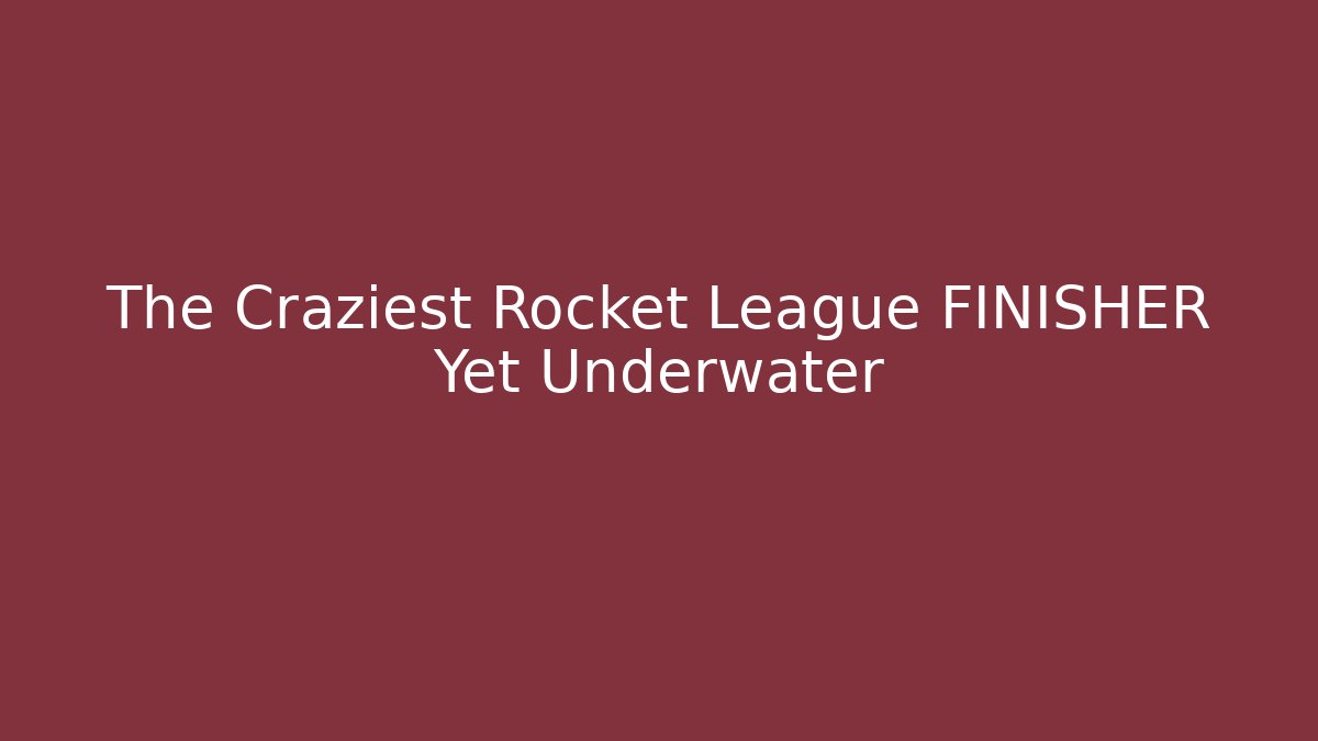 The Craziest Rocket League FINISHER Yet Underwater