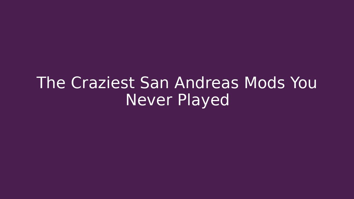 The Craziest San Andreas Mods You Never Played