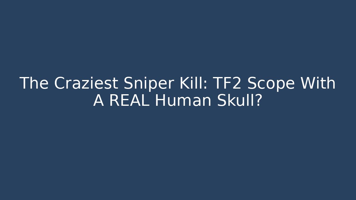 The Craziest Sniper Kill: TF2 Scope With A REAL Human Skull?