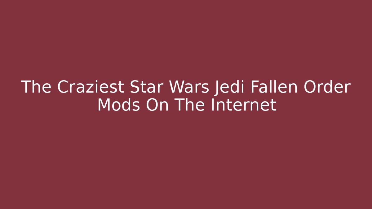 The Craziest Star Wars Jedi Fallen Order Mods On The Internet