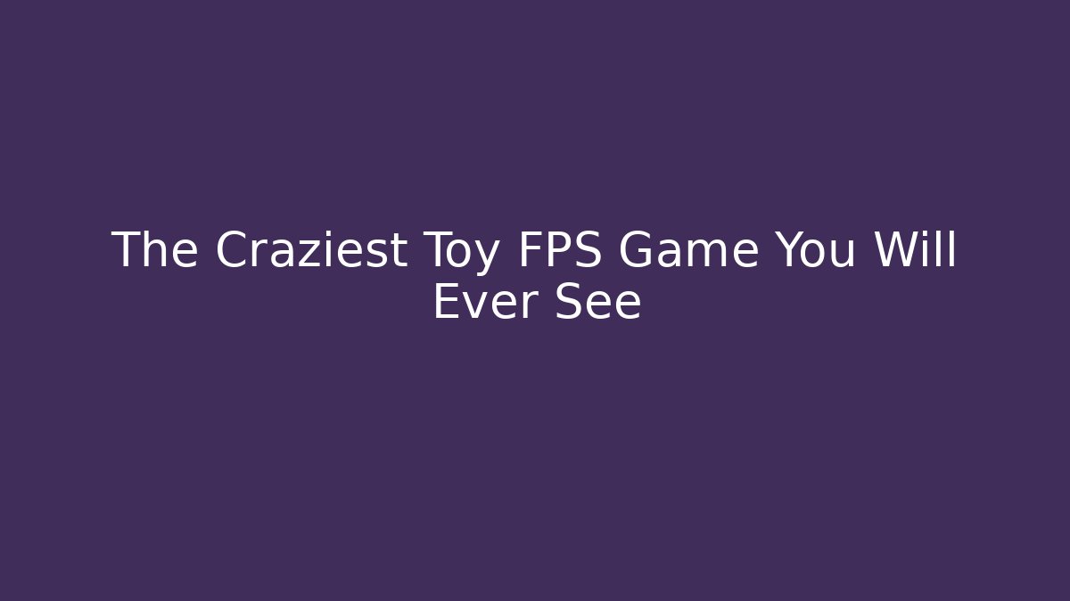 The Craziest Toy FPS Game You Will Ever See