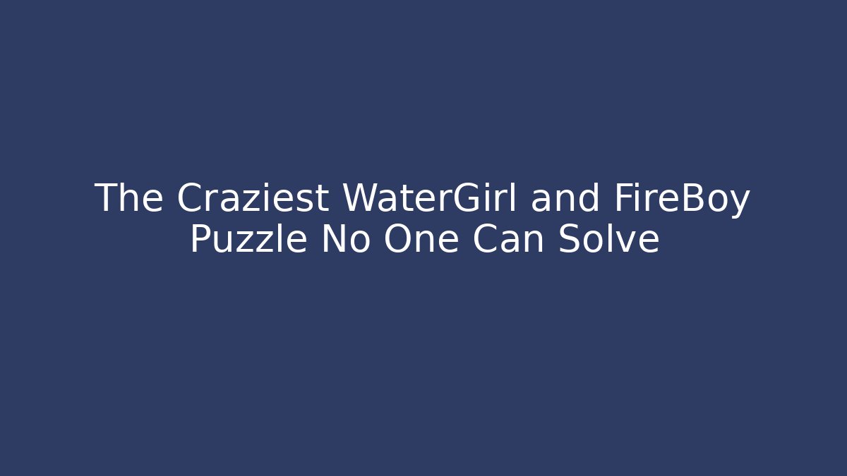 The Craziest WaterGirl and FireBoy Puzzle No One Can Solve