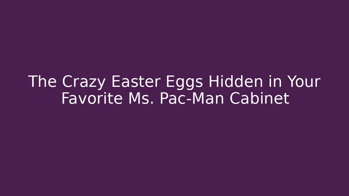 The Crazy Easter Eggs Hidden in Your Favorite Ms. Pac-Man Cabinet