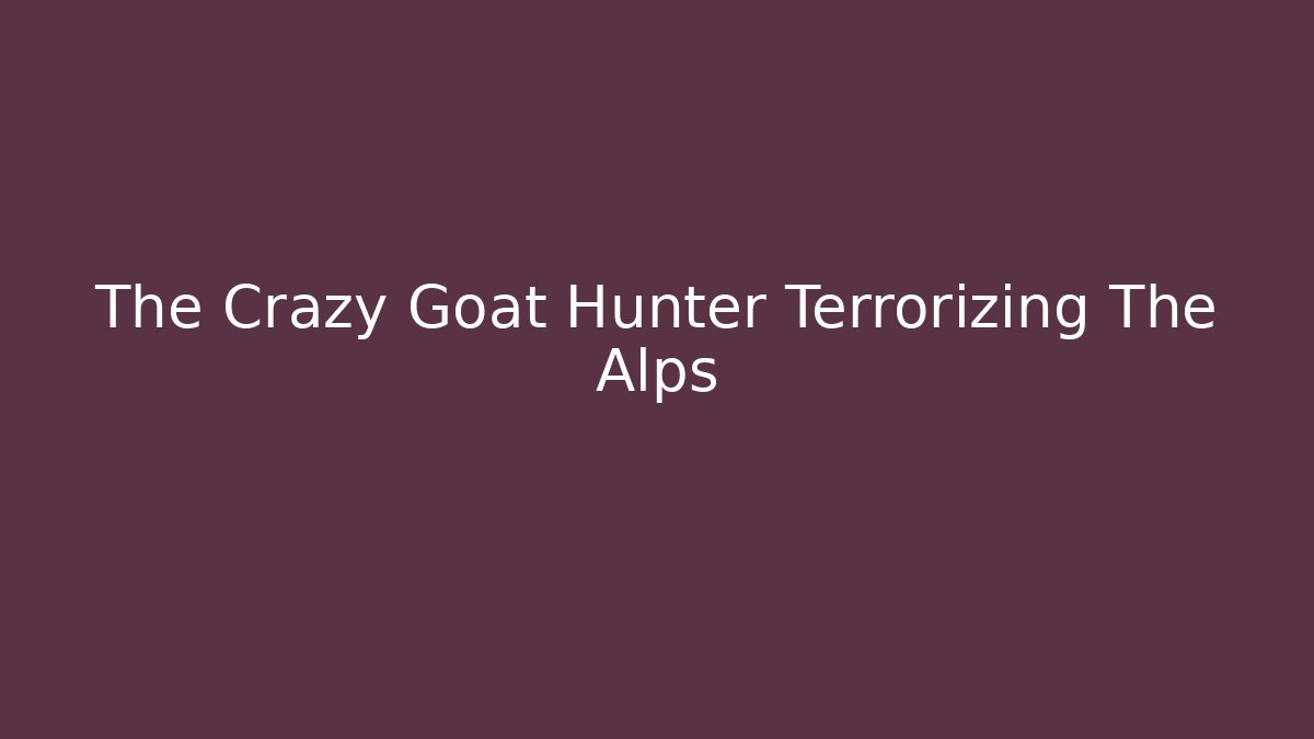 The Crazy Goat Hunter Terrorizing The Alps - Critter Realm