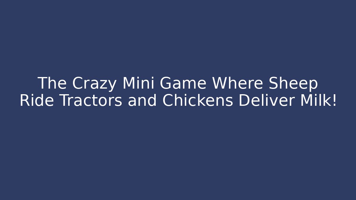 The Crazy Mini Game Where Sheep Ride Tractors and Chickens Deliver Milk!