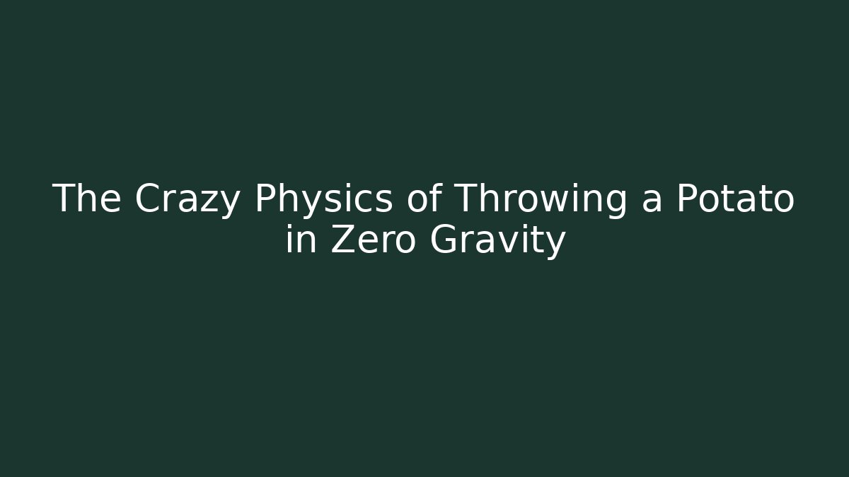 The Crazy Physics of Throwing a Potato in Zero Gravity
