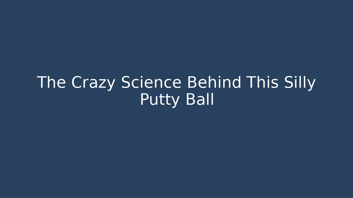 The Crazy Science Behind This Silly Putty Ball - Critter Realm