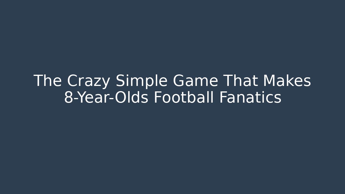 The Crazy Simple Game That Makes 8-Year-Olds Football Fanatics