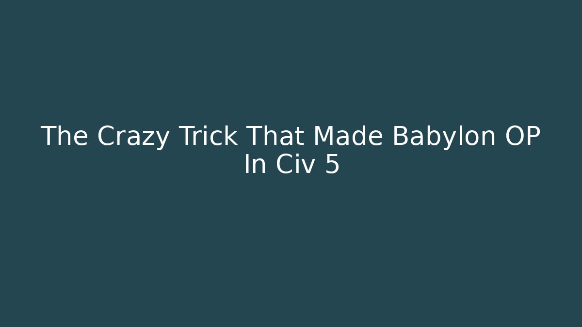 The Crazy Trick That Made Babylon OP In Civ 5