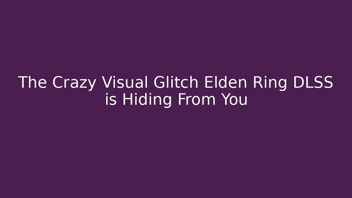 The Crazy Visual Glitch Elden Ring DLSS is Hiding From You - Critter Realm