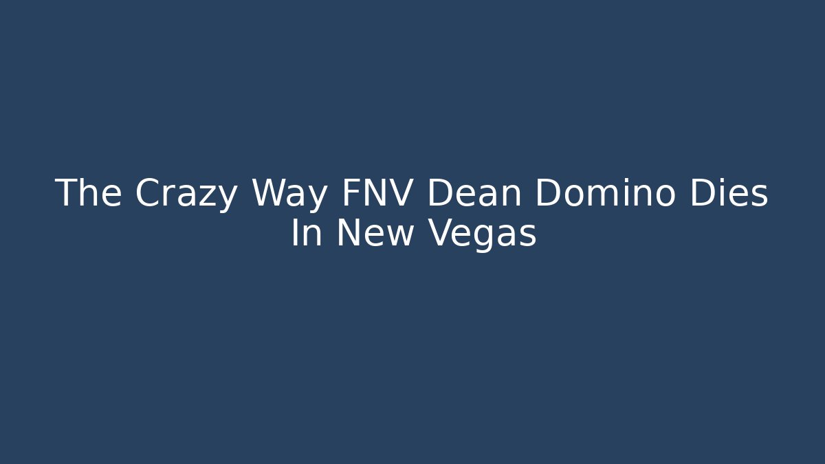 The Crazy Way FNV Dean Domino Dies In New Vegas