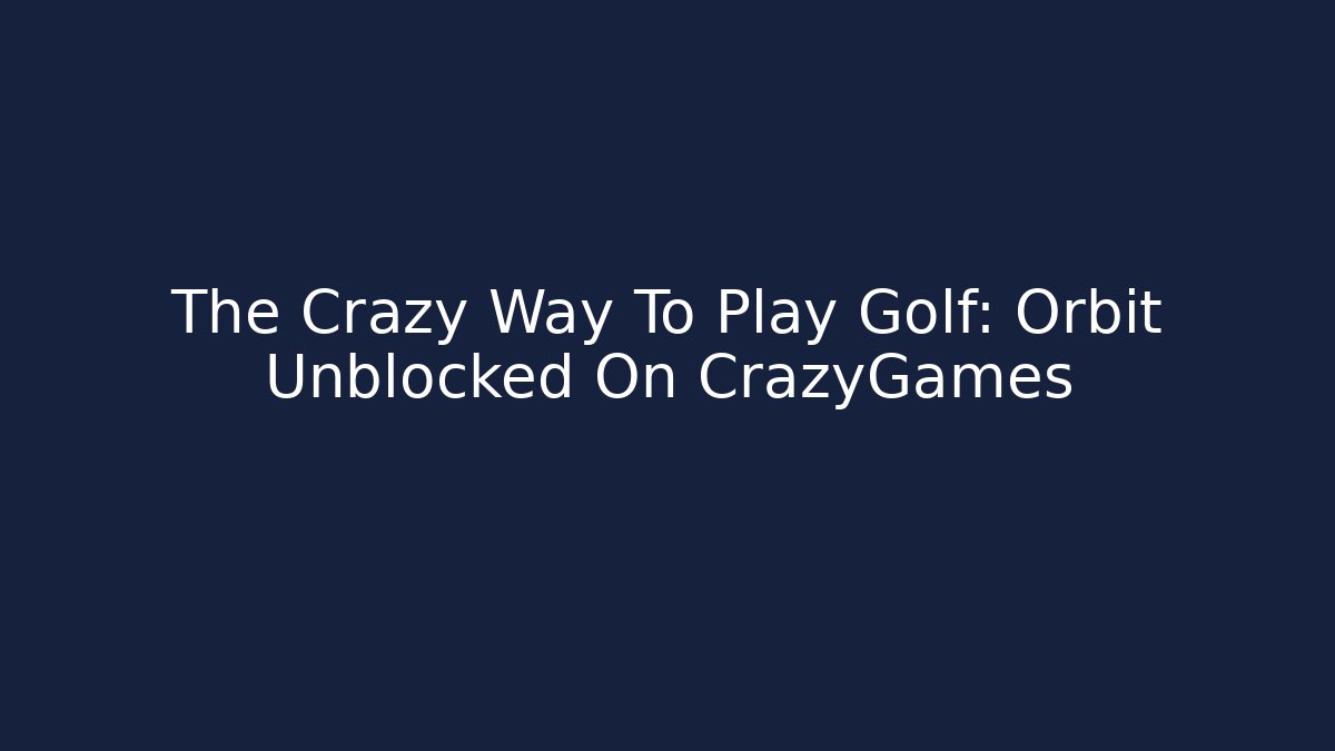 The Crazy Way To Play Golf: Orbit Unblocked On CrazyGames
