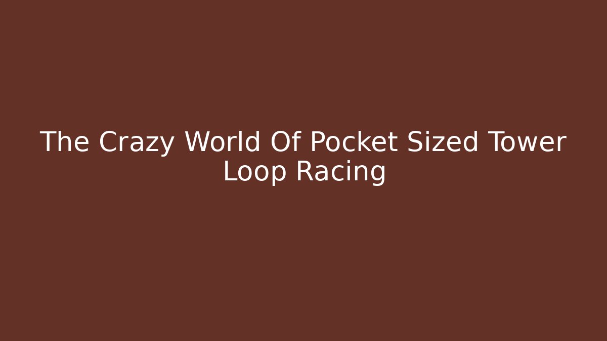 The Crazy World Of Pocket Sized Tower Loop Racing - Critter Realm