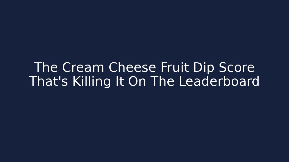 The Cream Cheese Fruit Dip Score That’s Killing It On The Leaderboard