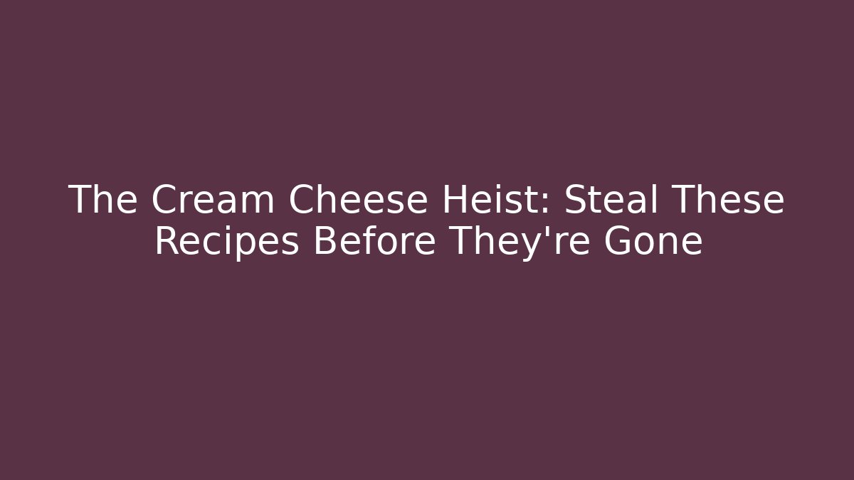 The Cream Cheese Heist: Steal These Recipes Before They're Gone