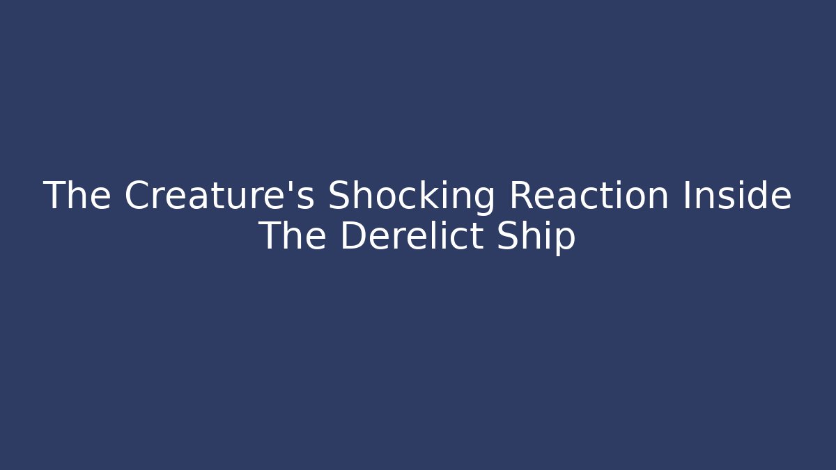 The Creature's Shocking Reaction Inside The Derelict Ship