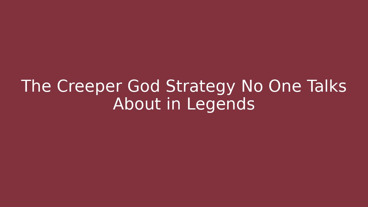 The Creeper God Strategy No One Talks About in Legends