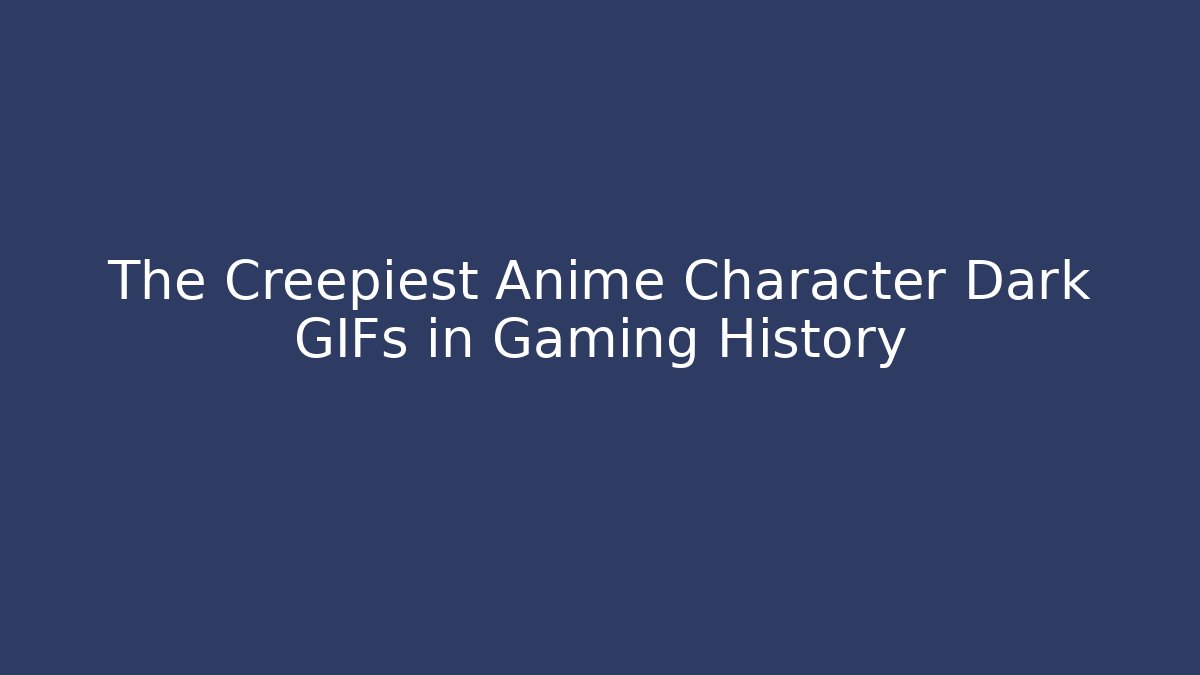 The Creepiest Anime Character Dark GIFs in Gaming History - Critter Realm