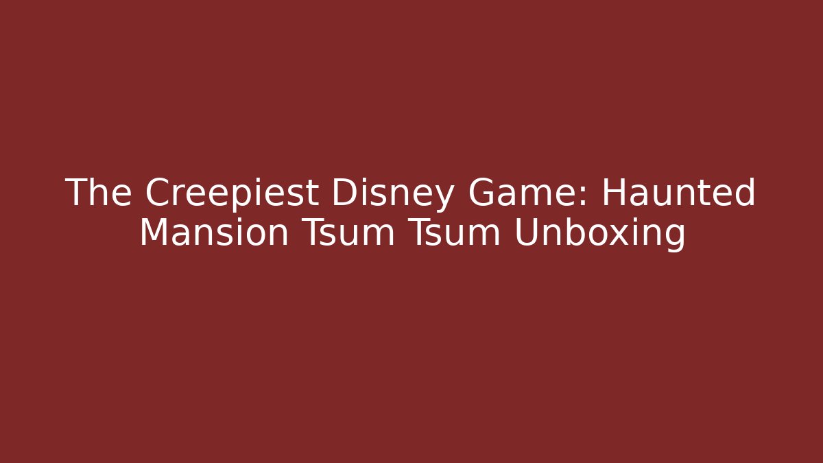 The Creepiest Disney Game: Haunted Mansion Tsum Tsum Unboxing