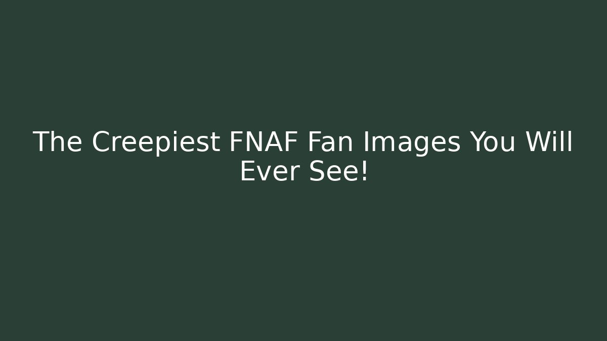 The Creepiest FNAF Fan Images You Will Ever See!