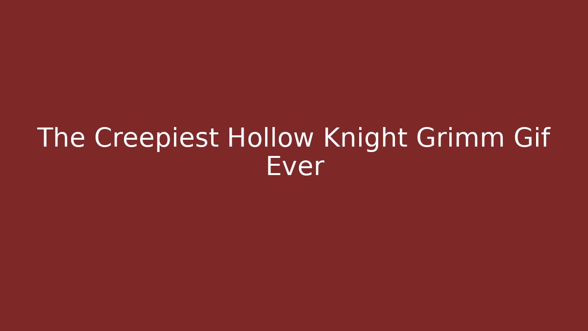 The Creepiest Hollow Knight Grimm Gif Ever