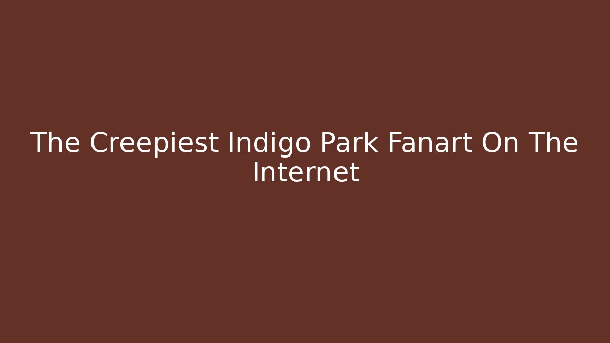 The Creepiest Indigo Park Fanart On The Internet