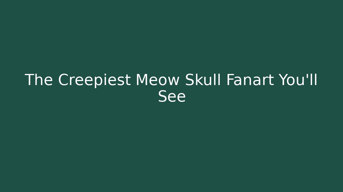 The Creepiest Meow Skull Fanart You'll See