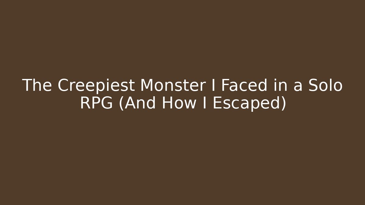 The Creepiest Monster I Faced in a Solo RPG (And How I Escaped)