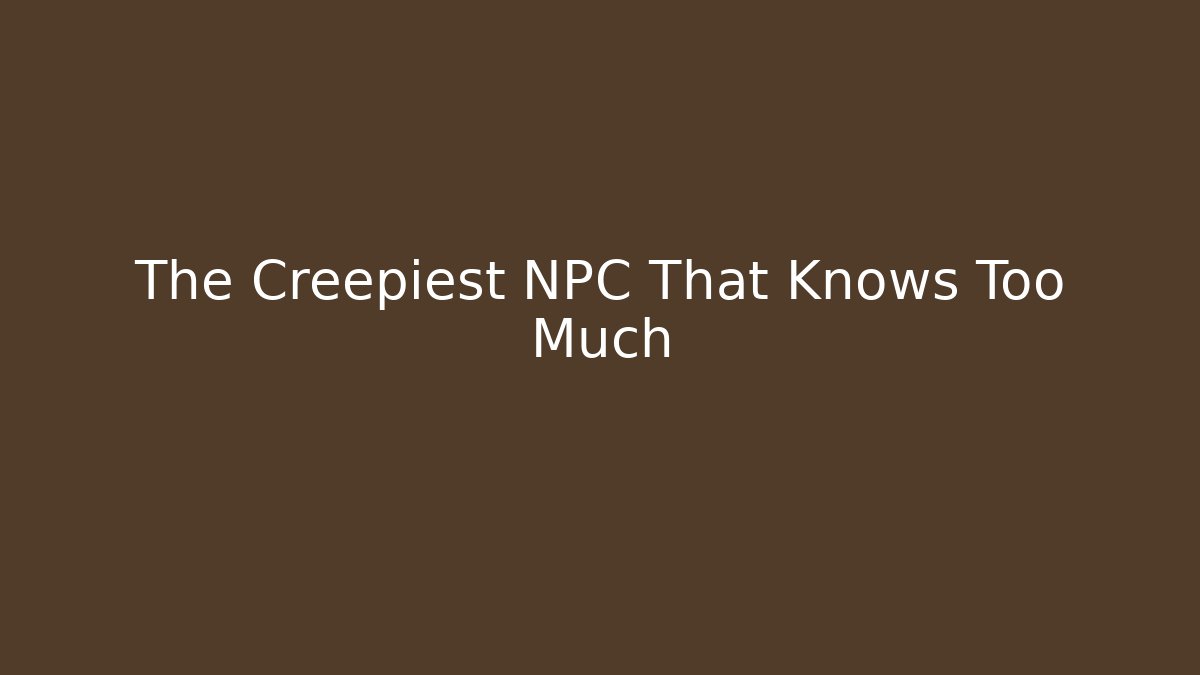 The Creepiest NPC That Knows Too Much