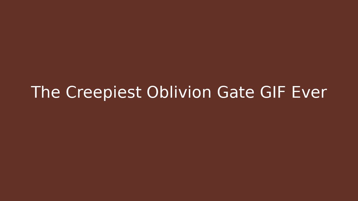 The Creepiest Oblivion Gate GIF Ever