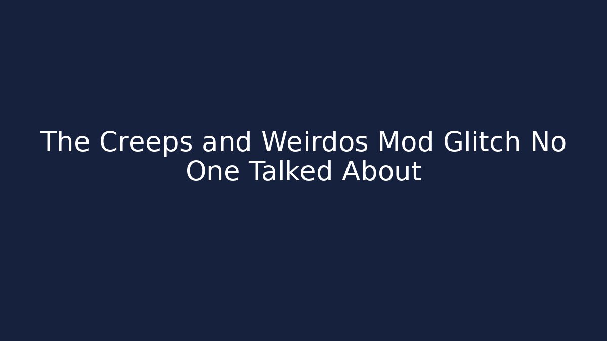 The Creeps and Weirdos Mod Glitch No One Talked About