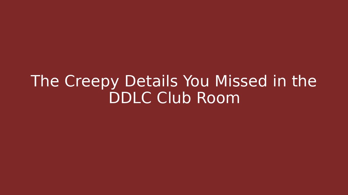 The Creepy Details You Missed in the DDLC Club Room