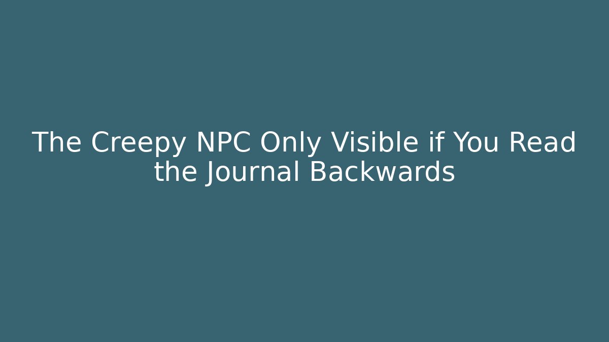 The Creepy NPC Only Visible if You Read the Journal Backwards