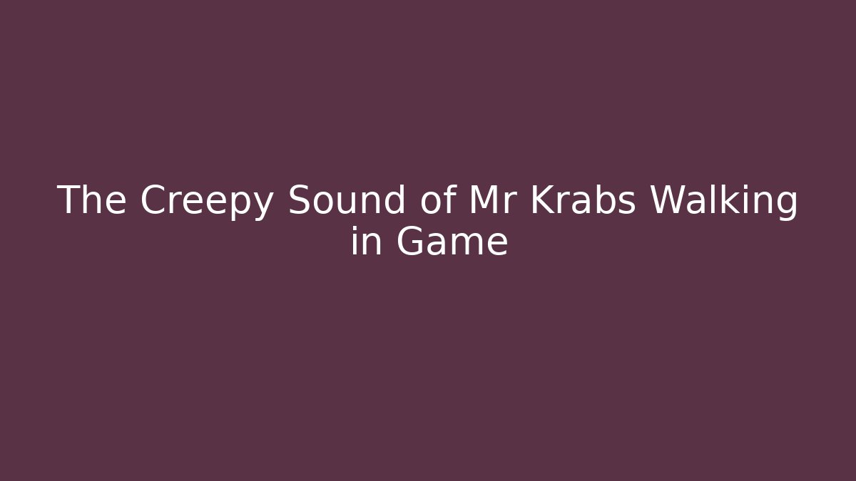 The Creepy Sound of Mr Krabs Walking in Game