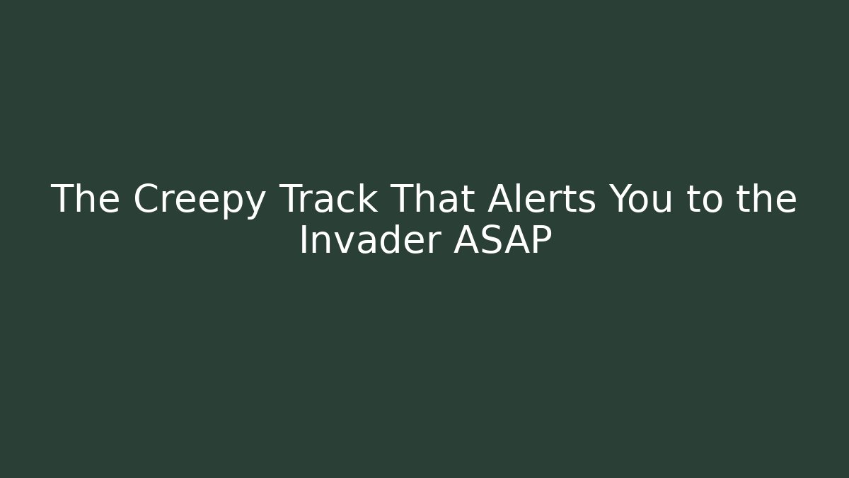The Creepy Track That Alerts You to the Invader ASAP