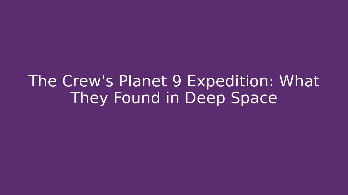 The Crew's Planet 9 Expedition: What They Found in Deep Space - Critter Realm